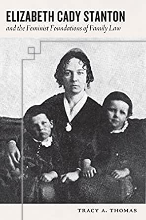 Elizabeth Cady Stanton and the Feminist Foundations of Family Law by Tracy A. Thomas